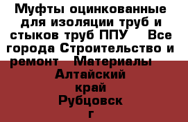 Муфты оцинкованные для изоляции труб и стыков труб ППУ. - Все города Строительство и ремонт » Материалы   . Алтайский край,Рубцовск г.